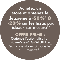 Achetez un store et obtenez le deuxi&egrave;me &agrave; 50 % de rabais*
+ 20 % de rabais sur les tissus pour rideaux sur mesure**